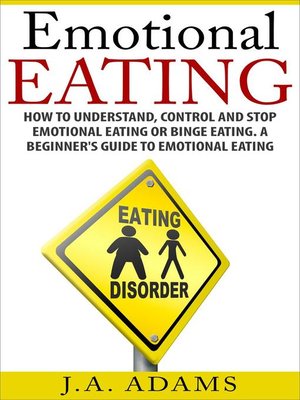 cover image of Emotional Eating; How to Understand, Control and Stop Emotional Eating or Binge Eating. a Beginner's Guide to Emotional Eating